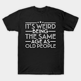 It's Weird Being The Same Age As Old People T-Shirt